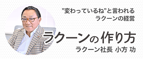「変わっているね」と言われるラクーンの経営 ラクーンの作り方 ラクーン社長 小方 功
